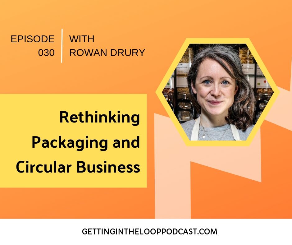 Rethinking Packaging and Circular Business with Rowan Drury | Getting in the Loop Podcast