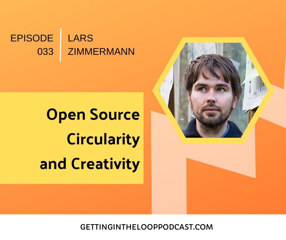 Open Source Circularity and Creativity with Lars Zimmermann | Getting in the Loop Podcast