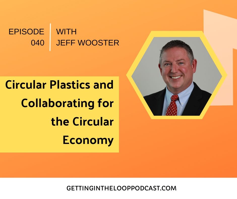 Circular Plastics and Collaborating for the Circular Economy with Jeff Wooster | Getting in the Loop Podcast
