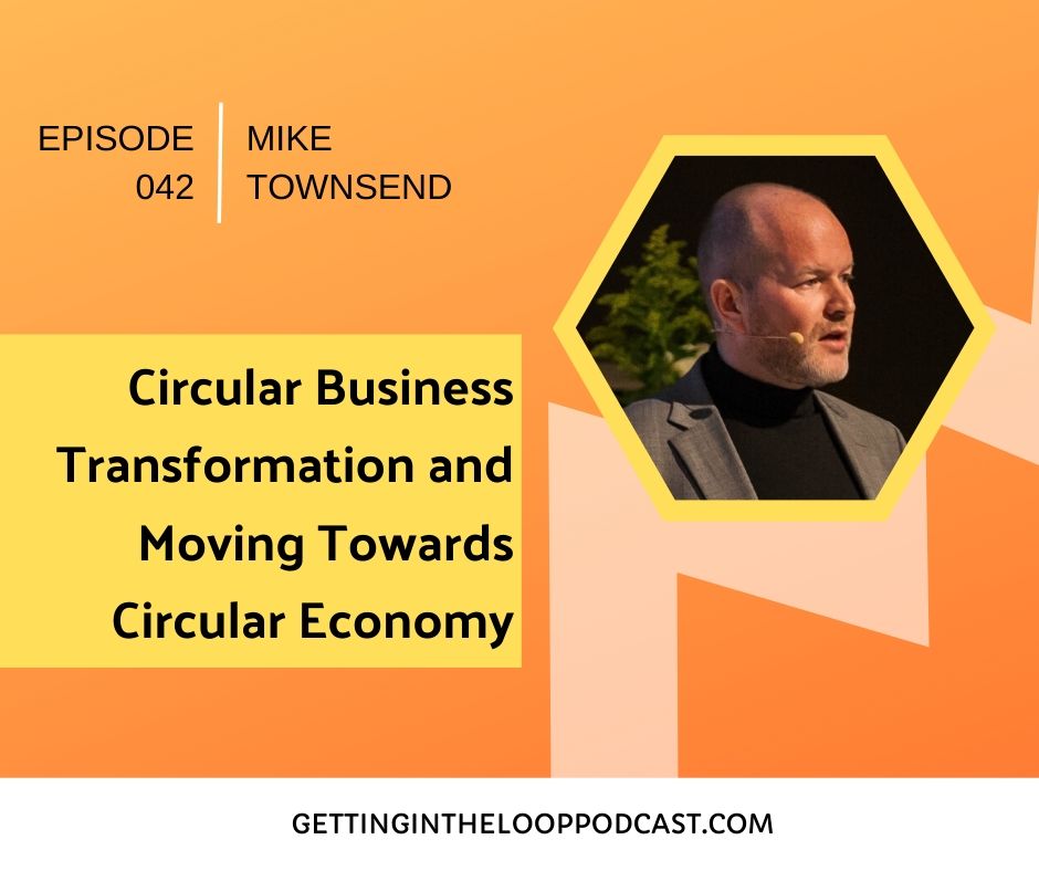 Circular Business Transformation and Moving Towards Circular Economy with Mike Townsend | Getting in the Loop Podcast